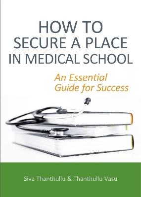 How to Secure a Place in Medical School: an Essential Guide for Success - Siva Thanthullu, Thanthullu Vasu