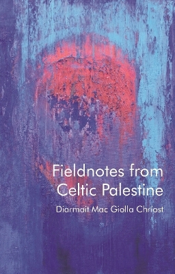 Fieldnotes from Celtic Palestine - Diarmait Mac Giolla Chr&iacute;ost