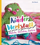 Kinder-Werkstatt H&auml;keln, Stricken, F&auml;rben - Eva Hauck