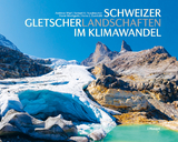 Schweizer Gletscherlandschaften im Klimawandel - Andreas Wipf, Samuel U. Nussbaumer, Horst Machguth