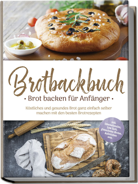 Brotbackbuch - Brot backen f&uuml;r Anf&auml;nger: K&ouml;stliches und gesundes Brot ganz einfach selber machen mit den besten Brotrezepten - inkl. internationalen, Low Carb, glutenfreien Broten, Aufstrichen uvm. - Ulrike Weidenbach