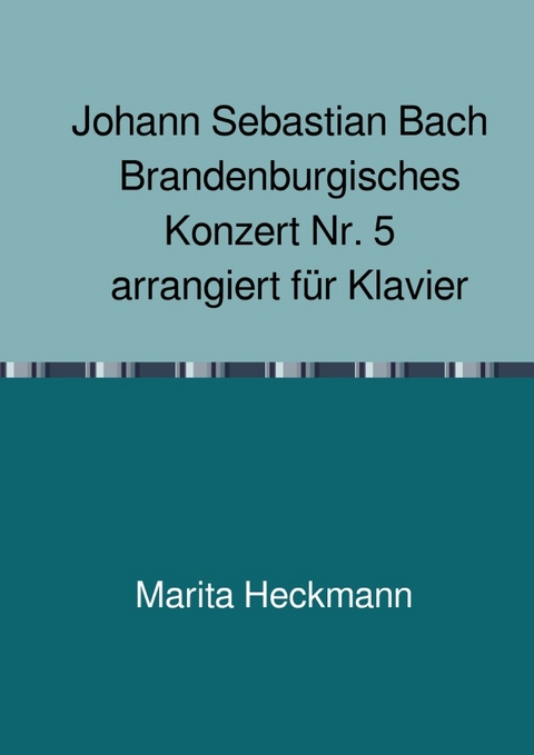 Johann Sebastian Bach Brandenburgisches Konzert Nr. 5 arrangiert f&uuml;r Klavier - Marita Heckmann