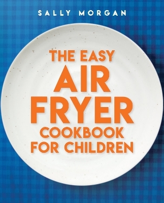 The Easy Air Fryer Cookbook for Children - Sally Morgan
