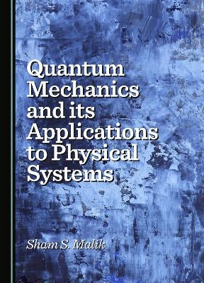 Quantum Mechanics and its Applications to Physical Systems - Sham S. Malik