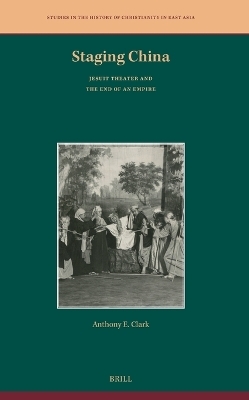 Staging China: Jesuit Theater and the End of an Empire - Anthony E. Clark