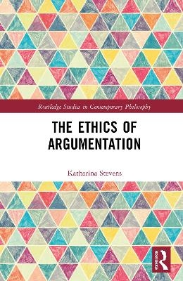 The Ethics of Argumentation - Katharina Stevens