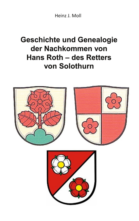 Geschichte und Genealogie der Nachkommen von Hans Roth - des Retters von Solothurn - Heinz J. Moll