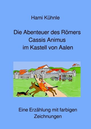 Erzählungen aus Aalen / Die Abenteuer des Römers Cassis Animus im römischen Kastell von Aalen