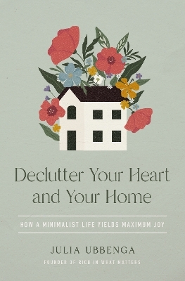 Declutter Your Heart and Your Home - Julia Ubbenga