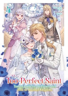 The Too-Perfect Saint: Tossed Aside by My Fianc&eacute; and Sold to Another Kingdom (Light Novel) Vol. 4 - Fuyutsuki Koki