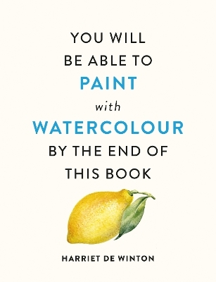 You Will Be Able to Paint with Watercolour by the End of This Book - Harriet de Winton