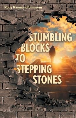 Stumbling Blocks to Stepping Stones - Rudy Raymond Simmons