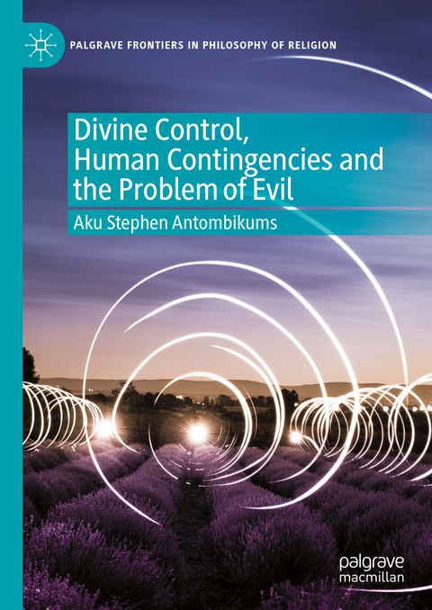 Divine Control, Human Contingencies and the Problem of Evil - Aku Stephen Antombikums