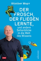 Der Frosch, der fliegen lernte, und andere Seitenblicke in die Welt des Wissens - G&uuml;nther Mayr