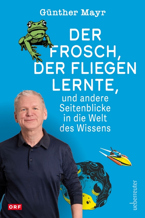 Der Frosch, der fliegen lernte, und andere Seitenblicke in die Welt des Wissens - G&uuml;nther Mayr