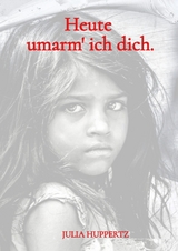 Heute umarm&lsquo; ich dich. - Julia Huppertz