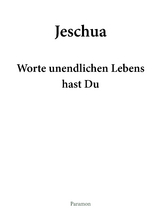 Jeschua &ndash; Worte unendlichen Lebens hast Du - Peter Thomas Frei