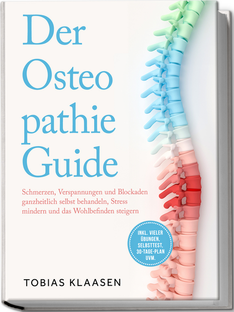 Der Osteopathie Guide: Schmerzen, Verspannungen und Blockaden ganzheitlich selbst behandeln, Stress mindern und das Wohlbefinden steigern - inkl. vieler &Uuml;bungen, Selbsttest, 30-Tage-Plan uvm. - Tobias Klaasen