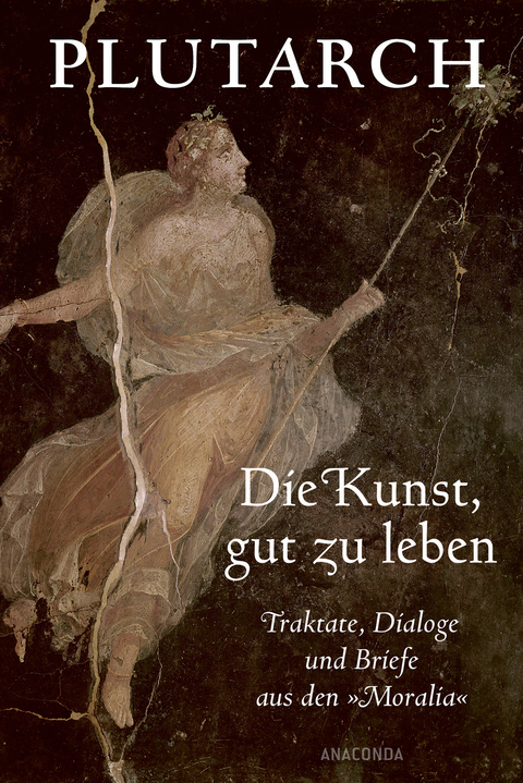 Die Kunst, gut zu leben. Traktate, Dialoge und Briefe aus den »Moralia« -  Plutarch