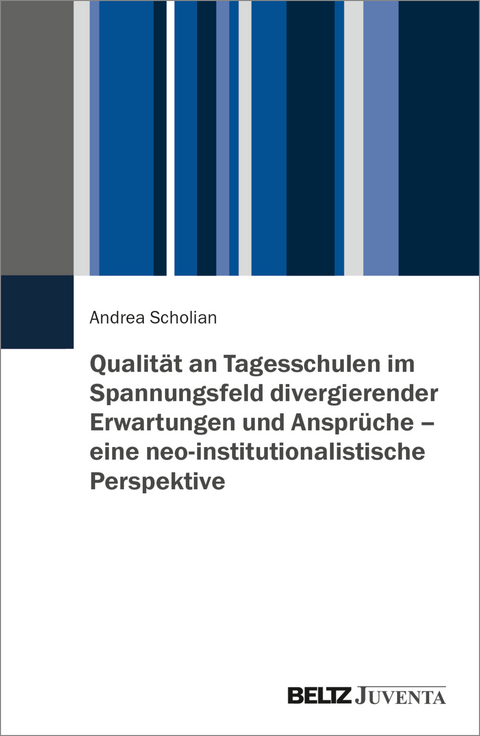 Qualität an Tagesschulen im Spannungsfeld divergierender Erwartungen und Ansprüche – eine neo-institutionalistische Perspektive - Andrea Scholian