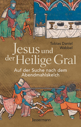 Jesus und der Heilige Gral. Auf der Suche nach dem Abendmahlskelch - Tobias Daniel Wabbel