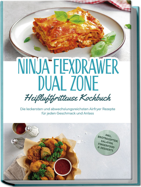Ninja FlexDrawer Dual Zone Hei&szlig;luftfritteuse Kochbuch: Die leckersten und abwechslungsreichsten Airfryer Rezepte f&uuml;r jeden Geschmack und Anlass - inkl. Brotrezepten, Salaten, Fingerfood & Desserts - Carlotta Auerbach