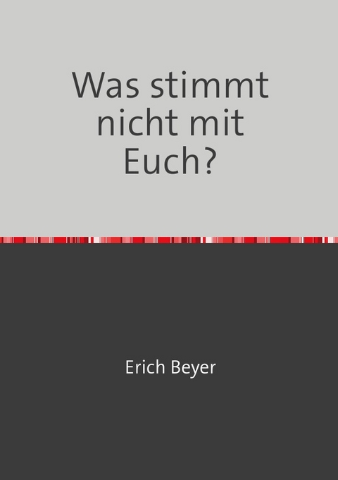 Was stimmt nicht mit Euch? - Erich Beyer