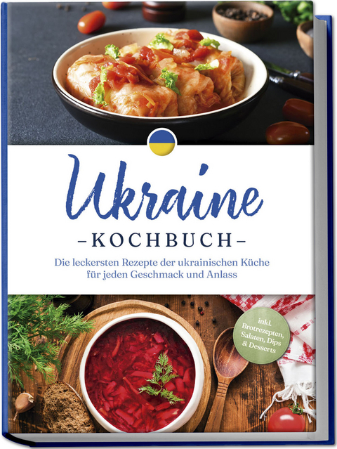 Ukraine Kochbuch: Die leckersten Rezepte der ukrainischen K&uuml;che f&uuml;r jeden Geschmack und Anlass - inkl. Brotrezepten, Salaten, Dips & Desserts - Katharina Kovalenko