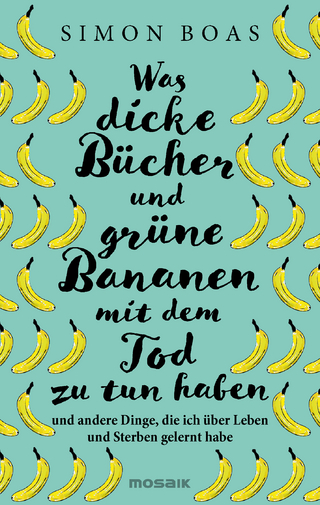 Was dicke Bücher und grüne Bananen mit dem Tod zu tun haben und andere Dinge, die ich über Leben und Sterben gelernt habe