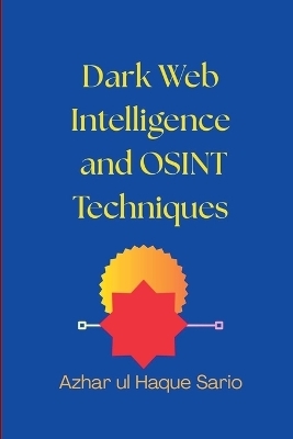 Dark Web Intelligence and OSINT Techniques - Azhar Ul Haque Sario