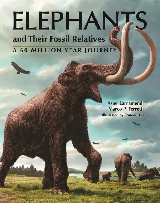 Elephants and Their Fossil Relatives - Asier Larramendi, Marco P. Ferretti