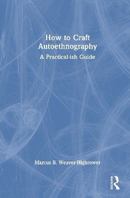 How to Craft Autoethnography - Marcus B. Weaver-Hightower