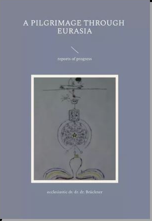 a pilgrimage through Eurasia - Geist Dr. Dr. Dr. Medikus Gabriel Br&uuml;ckner