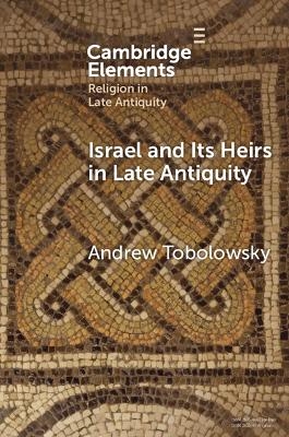 Israel and its Heirs in Late Antiquity - Andrew Tobolowsky