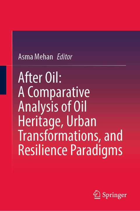 After Oil : A Comparative Analysis of Oil Heritage, Urban Transformations, and Resilience Paradigms - 