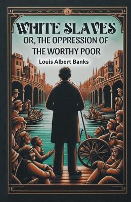 White SlavesOr, the Oppression of the Worthy Poor (Edition2024) - Louis Albert Banks