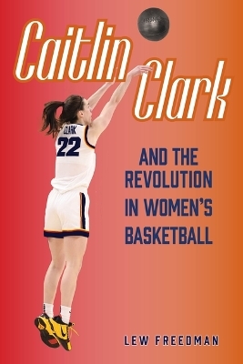 Caitlin Clark and the Revolution in Women's Basketball - Lew Freedman