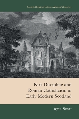 Kirk Discipline and Roman Catholicism in Early Modern Scotland - Ryan Burns