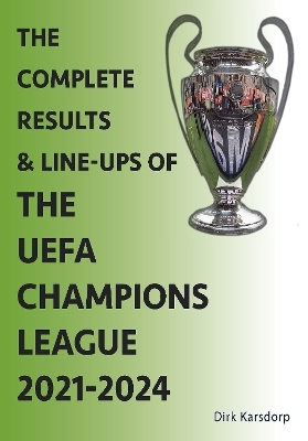 The Complete Results & Line-ups of the UEFA Champions League 2021-2024 - Dirk Karsdorp