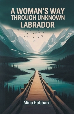 A Woman's Way Through Unknown Labrador (Edition2024) - Mina Hubbard