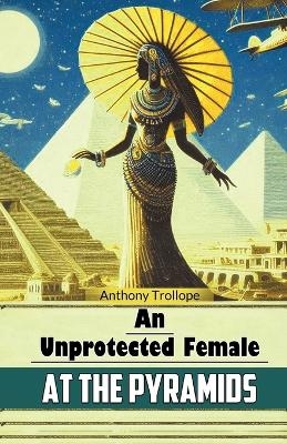An Unprotected Female at the Pyramids (Edition2024) - Anthony Trollope