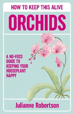 Orchids: How to Keep This Alive - Julianne Robertson