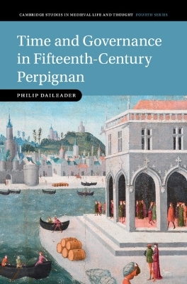 Time and Governance in Fifteenth-Century Perpignan - Philip Daileader