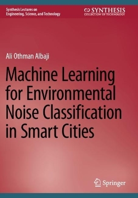 Machine Learning for Environmental Noise Classification in Smart Cities - Ali Othman Albaji