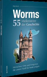 Worms. 55 Meilensteine der Geschichte - J&ouml;rg Koch