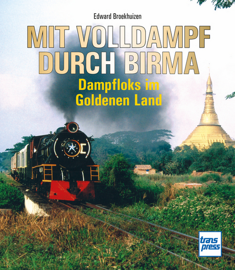 Mit Volldampf durch Birma - Edward H. Broekhuizen