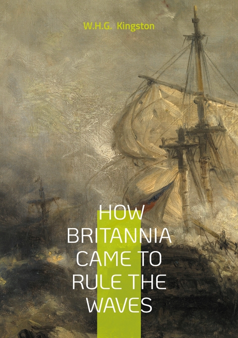 How Britannia Came to Rule the Waves - W H G Kingston