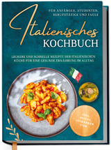 Italienisches Kochbuch f&uuml;r Anf&auml;nger, Studenten, Berufst&auml;tige & Faule: Leckere und schnelle Rezepte der italienischen K&uuml;che f&uuml;r eine gesunde Ern&auml;hrung im Alltag - inkl. Pestos, Getr&auml;nken uvm. - Mia Hattermann