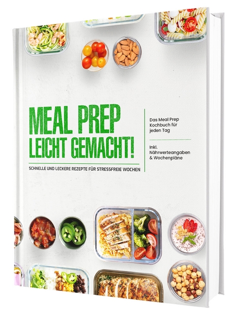 Meal Prep leicht gemacht! Schnelle und leckere Rezepte f&uuml;r stressfreie Wochen - Das Meal Prep Kochbuch f&uuml;r jeden Tag | Inkl. N&auml;hrwerteangaben & Wochenpl&auml;ne