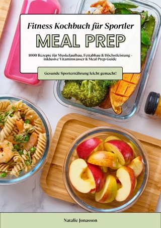 Meal Prep Fitness Kochbuch für Sportler: 1000 Rezepte für Muskelaufbau, Fettabbau & Höchstleistung – inkl. Vitaminwasser & Meal Prep-Guide (Gesunde Sporternährung leicht gemacht!)